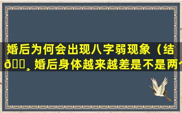 婚后为何会出现八字弱现象（结 🕸 婚后身体越来越差是不是两个人八字不合）